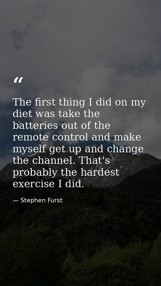 The first thing I did on my diet was take the batteries out of the remote control and make myself get up and change the  — Stephen Furst