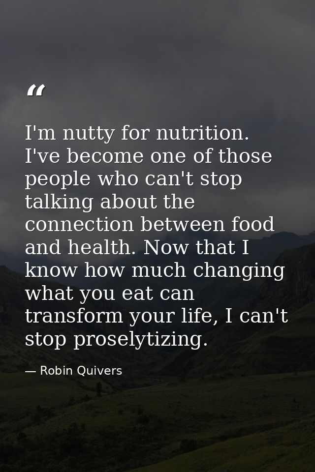 I'm nutty for nutrition. I've become one of those people who can't stop talking about the connection between food and he — Robin Quivers