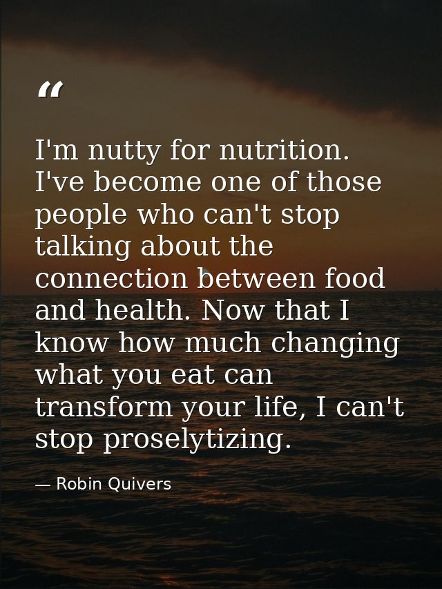 I'm nutty for nutrition. I've become one of those people who can't stop talking about the connection between food and he — Robin Quivers