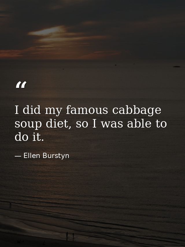 I did my famous cabbage soup diet, so I was able to do it. — Ellen Burstyn