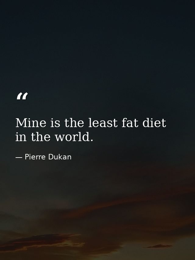 Mine is the least fat diet in the world. — Pierre Dukan