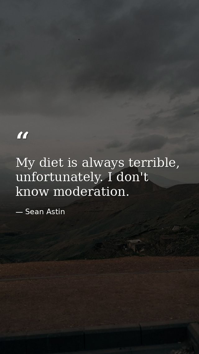 My diet is always terrible, unfortunately. I don't know moderation. — Sean Astin