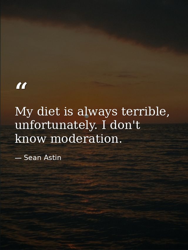 My diet is always terrible, unfortunately. I don't know moderation. — Sean Astin
