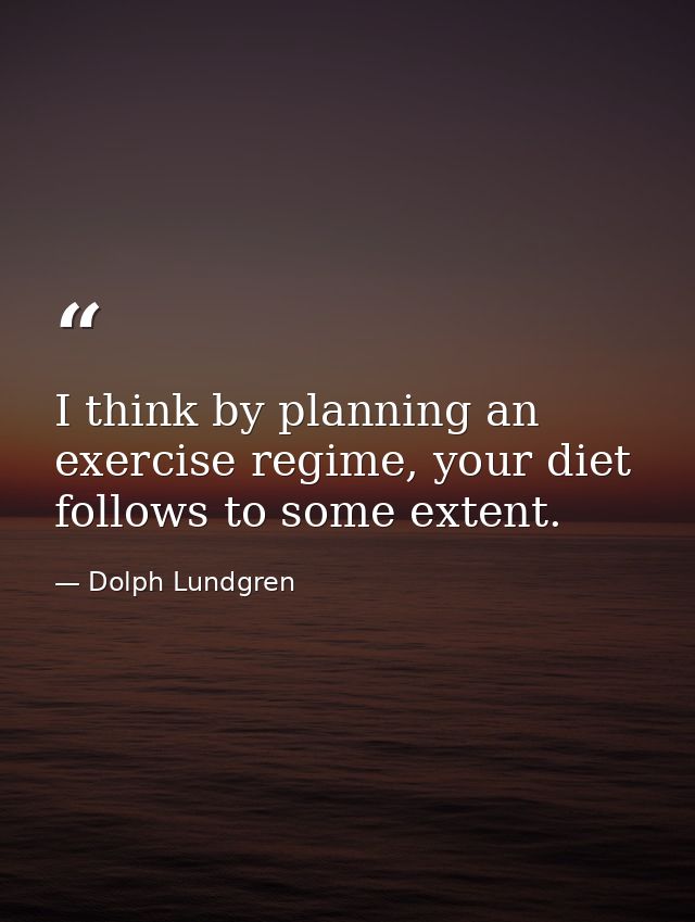 I think by planning an exercise regime, your diet follows to some extent. — Dolph Lundgren