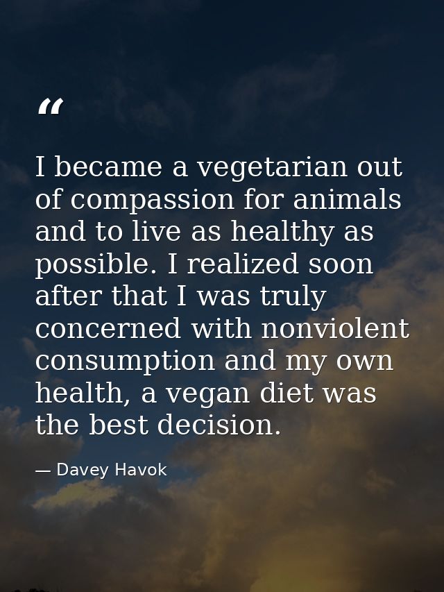 I became a vegetarian out of compassion for animals and to live as healthy as possible. I realized soon after that I was — Davey Havok