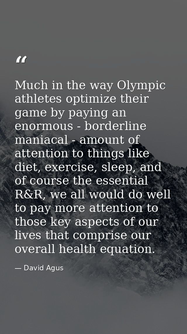 Much in the way Olympic athletes optimize their game by paying an enormous - borderline maniacal - amount of attention t — David Agus