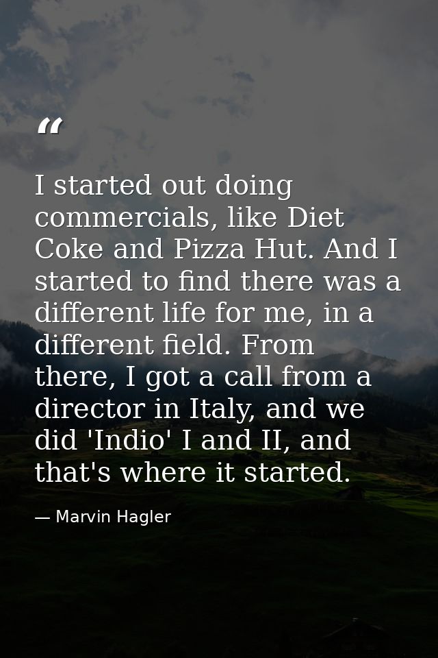 I started out doing commercials, like Diet Coke and Pizza Hut. And I started to find there was a different life for me,  — Marvin Hagler