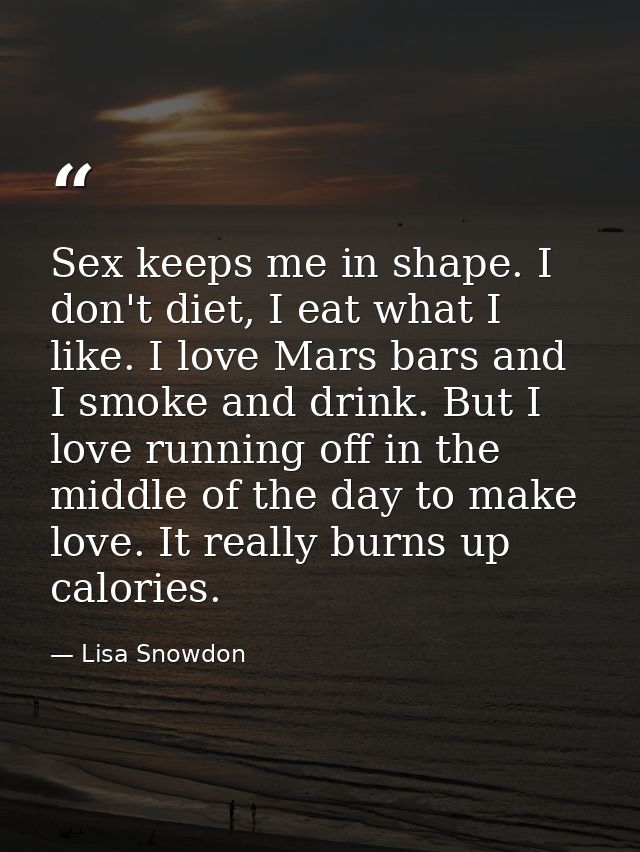 Sex keeps me in shape. I don't diet, I eat what I like. I love Mars bars and I smoke and drink. But I love running off i — Lisa Snowdon