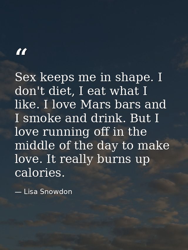 Sex keeps me in shape. I don't diet, I eat what I like. I love Mars bars and I smoke and drink. But I love running off i — Lisa Snowdon