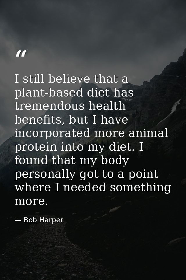 I still believe that a plant-based diet has tremendous health benefits, but I have incorporated more animal protein into — Bob Harper
