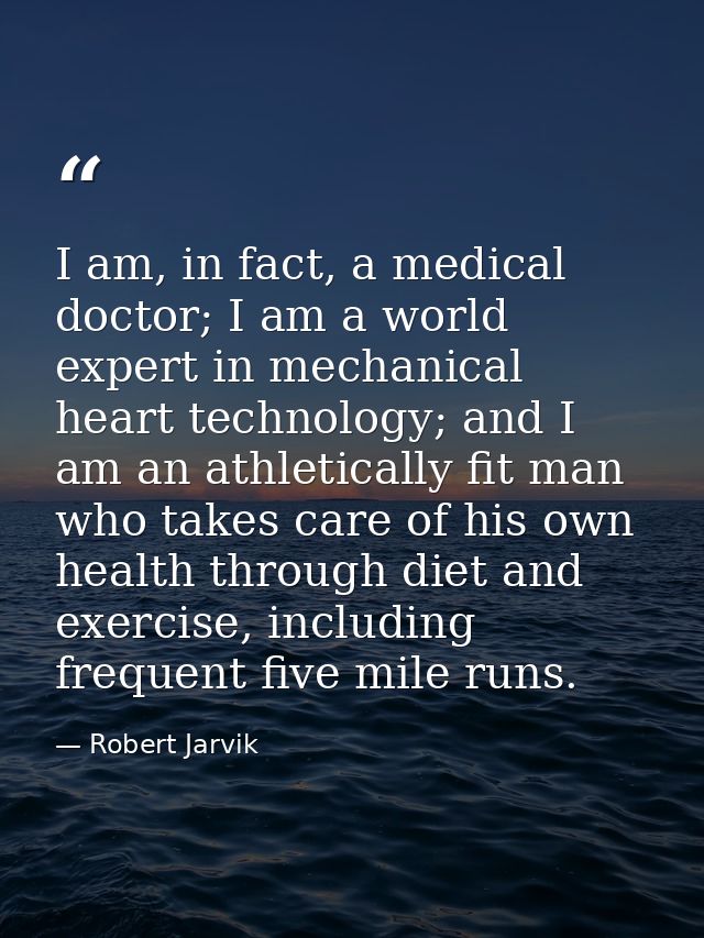 I am, in fact, a medical doctor; I am a world expert in mechanical heart technology; and I am an athletically fit man wh — Robert Jarvik