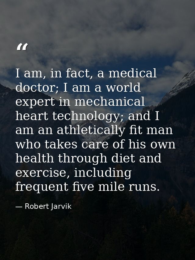 I am, in fact, a medical doctor; I am a world expert in mechanical heart technology; and I am an athletically fit man wh — Robert Jarvik