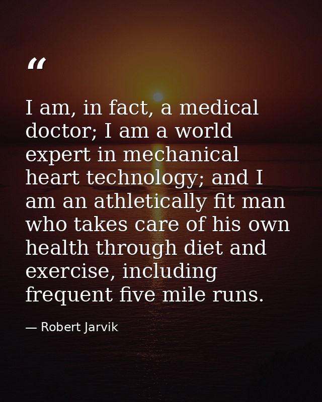 I am, in fact, a medical doctor; I am a world expert in mechanical heart technology; and I am an athletically fit man wh — Robert Jarvik