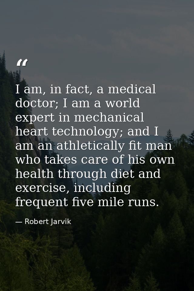I am, in fact, a medical doctor; I am a world expert in mechanical heart technology; and I am an athletically fit man wh — Robert Jarvik