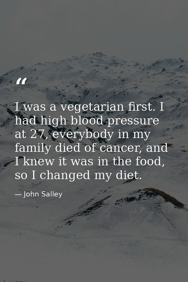 I was a vegetarian first. I had high blood pressure at 27, everybody in my family died of cancer, and I knew it was in t — John Salley