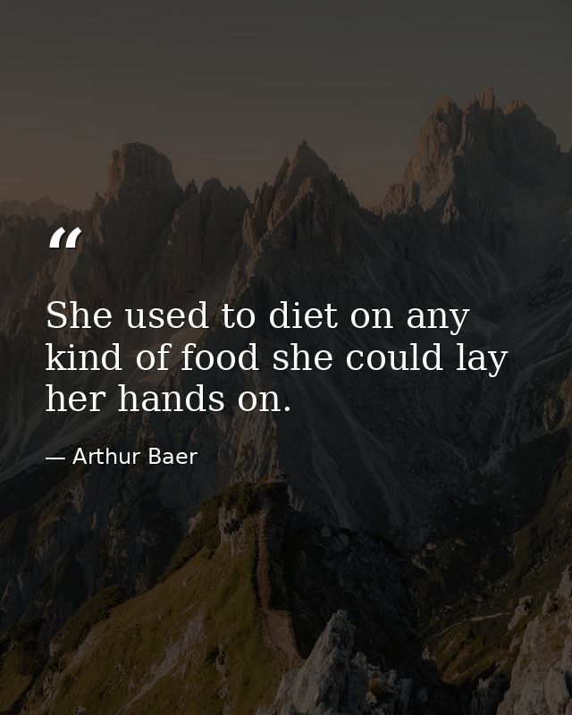 She used to diet on any kind of food she could lay her hands on. — Arthur Baer
