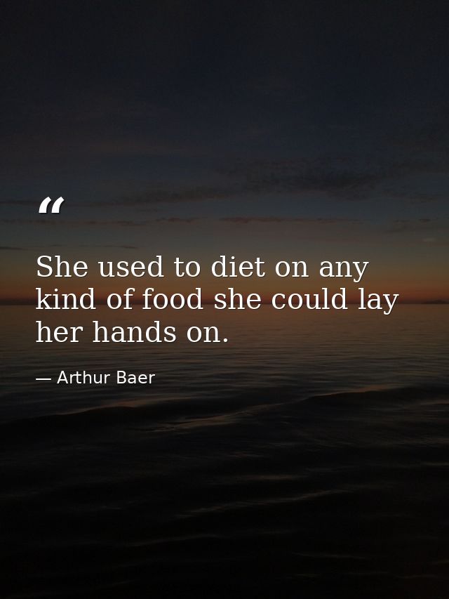 She used to diet on any kind of food she could lay her hands on. — Arthur Baer