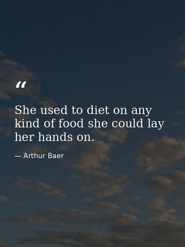 She used to diet on any kind of food she could lay her hands on. — Arthur Baer
