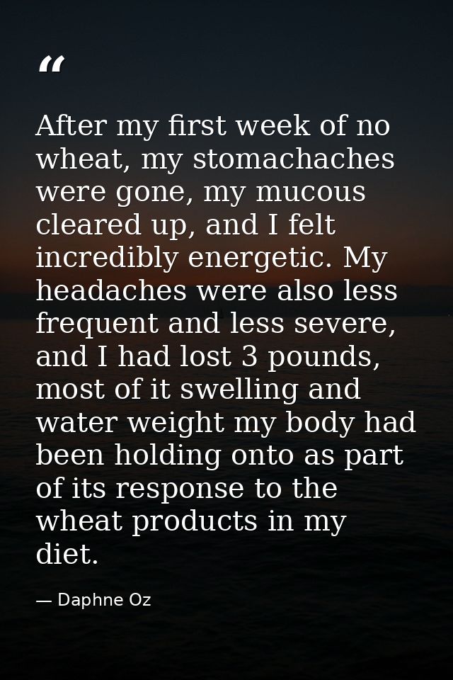 After my first week of no wheat, my stomachaches were gone, my mucous cleared up, and I felt incredibly energetic. My he — Daphne Oz