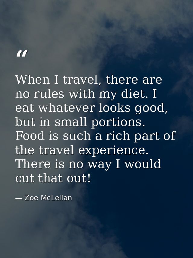 When I travel, there are no rules with my diet. I eat whatever looks good, but in small portions. Food is such a rich pa — Zoe McLellan