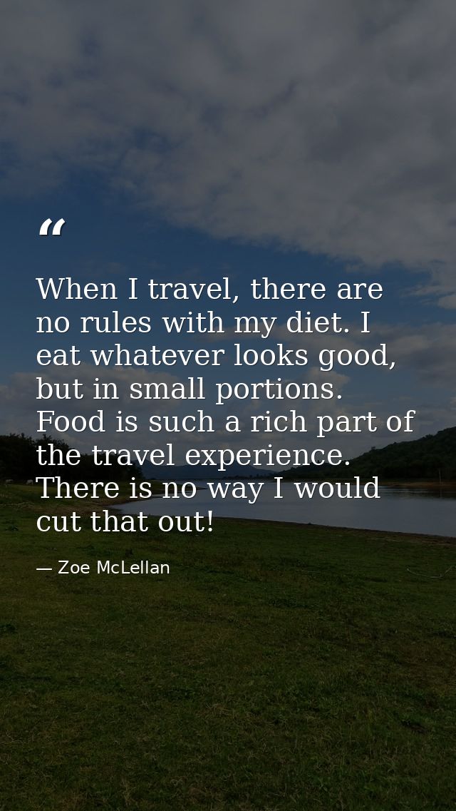 When I travel, there are no rules with my diet. I eat whatever looks good, but in small portions. Food is such a rich pa — Zoe McLellan
