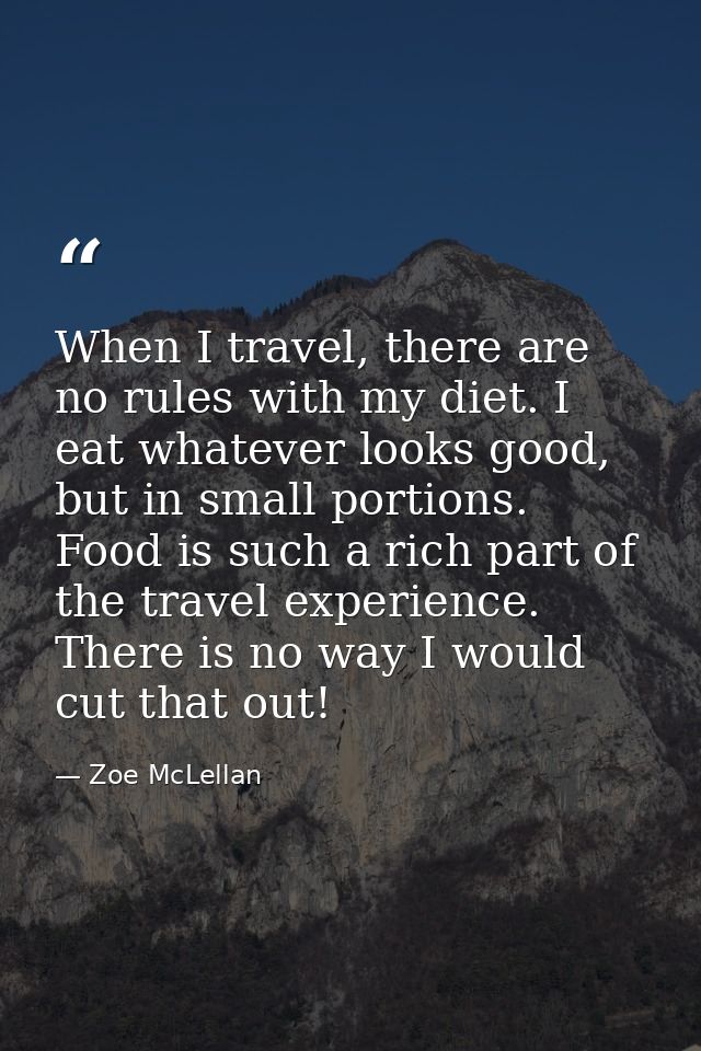 When I travel, there are no rules with my diet. I eat whatever looks good, but in small portions. Food is such a rich pa — Zoe McLellan