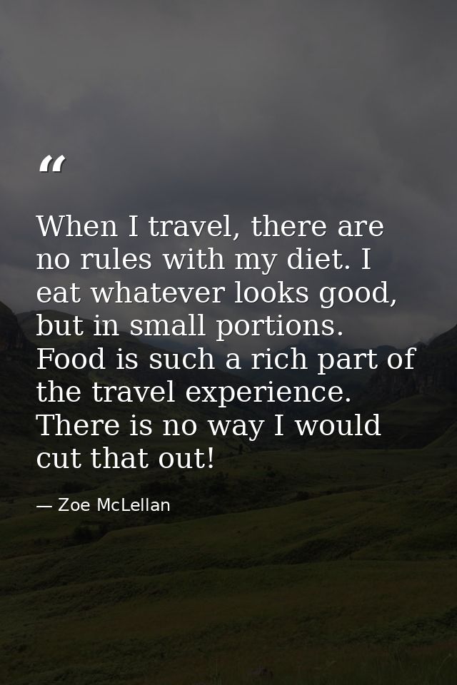When I travel, there are no rules with my diet. I eat whatever looks good, but in small portions. Food is such a rich pa — Zoe McLellan