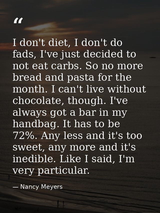 I don't diet, I don't do fads, I've just decided to not eat carbs. So no more bread and pasta for the month. I can't liv — Nancy Meyers