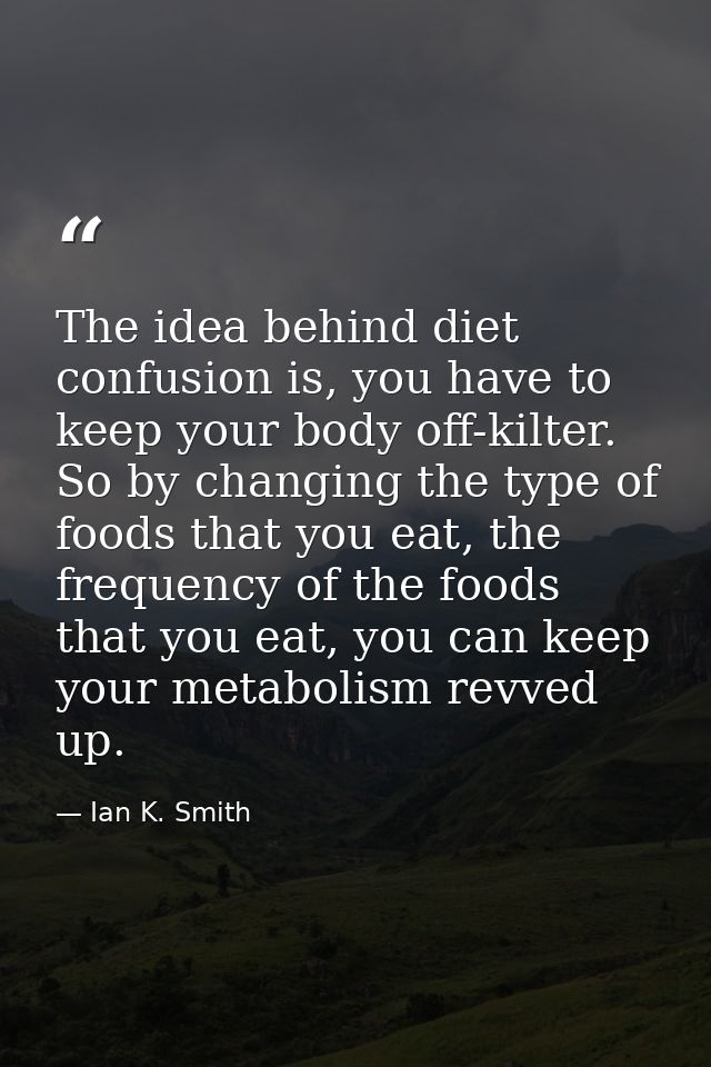 The idea behind diet confusion is, you have to keep your body off-kilter. So by changing the type of foods that you eat, — Ian K. Smith