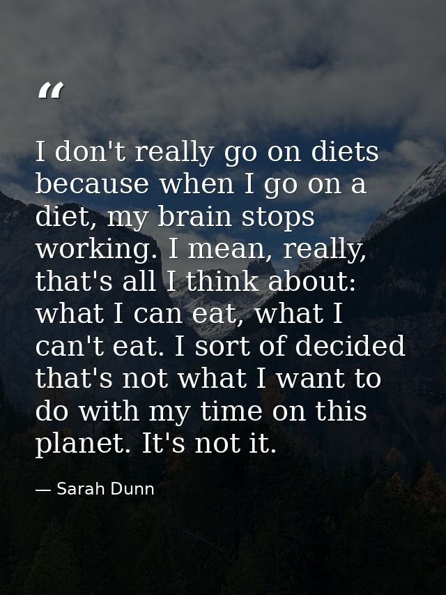 I don't really go on diets because when I go on a diet, my brain stops working. I mean, really, that's all I think about — Sarah Dunn