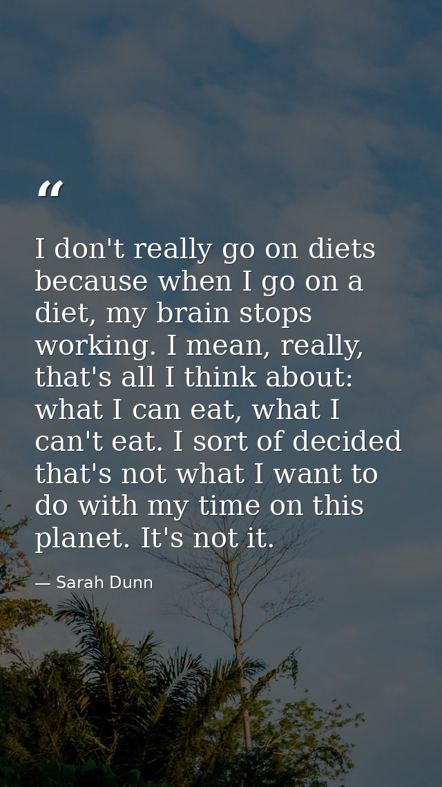 I don't really go on diets because when I go on a diet, my brain stops working. I mean, really, that's all I think about — Sarah Dunn