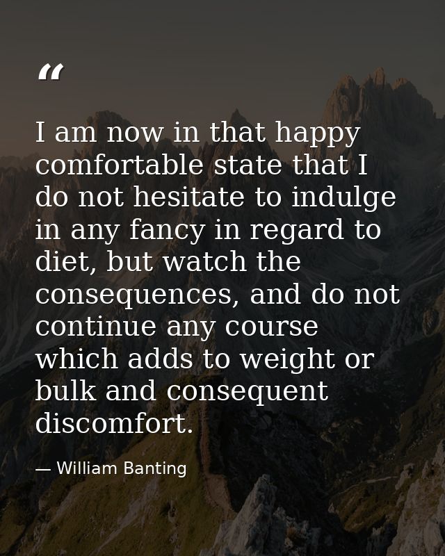 I am now in that happy comfortable state that I do not hesitate to indulge in any fancy in regard to diet, but watch the — William Banting
