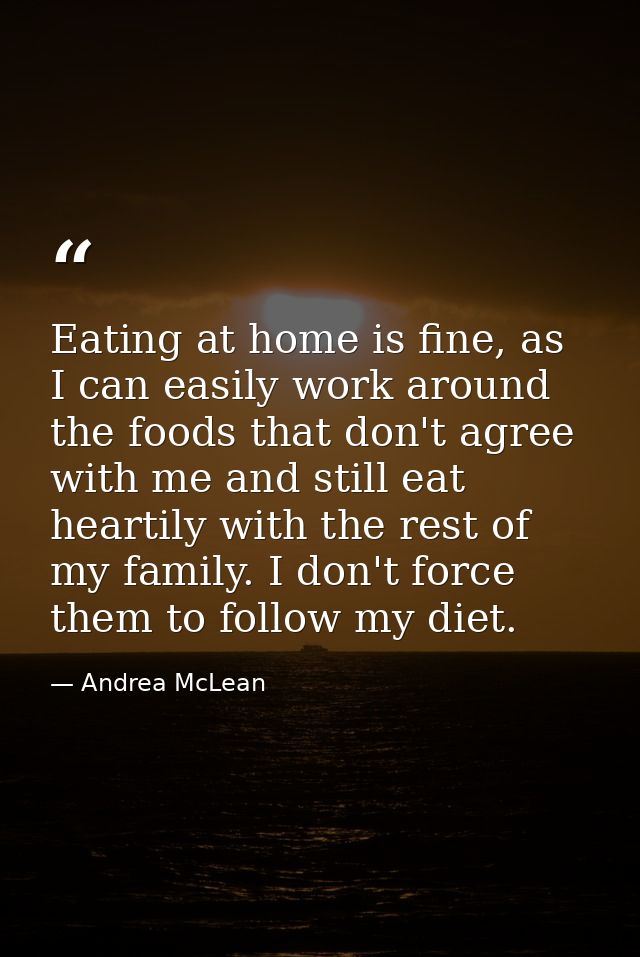 Eating at home is fine, as I can easily work around the foods that don't agree with me and still eat heartily with the r — Andrea McLean