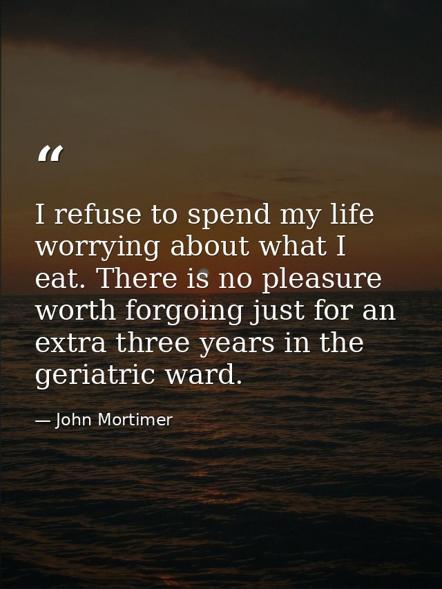 I refuse to spend my life worrying about what I eat. There is no pleasure worth forgoing just for an extra three years i — John Mortimer