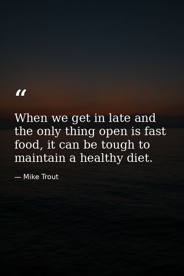 When we get in late and the only thing open is fast food, it can be tough to maintain a healthy diet. — Mike Trout