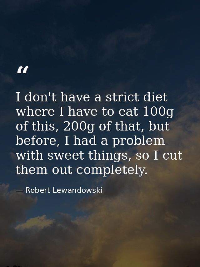 I don't have a strict diet where I have to eat 100g of this, 200g of that, but before, I had a problem with sweet things — Robert Lewandowski