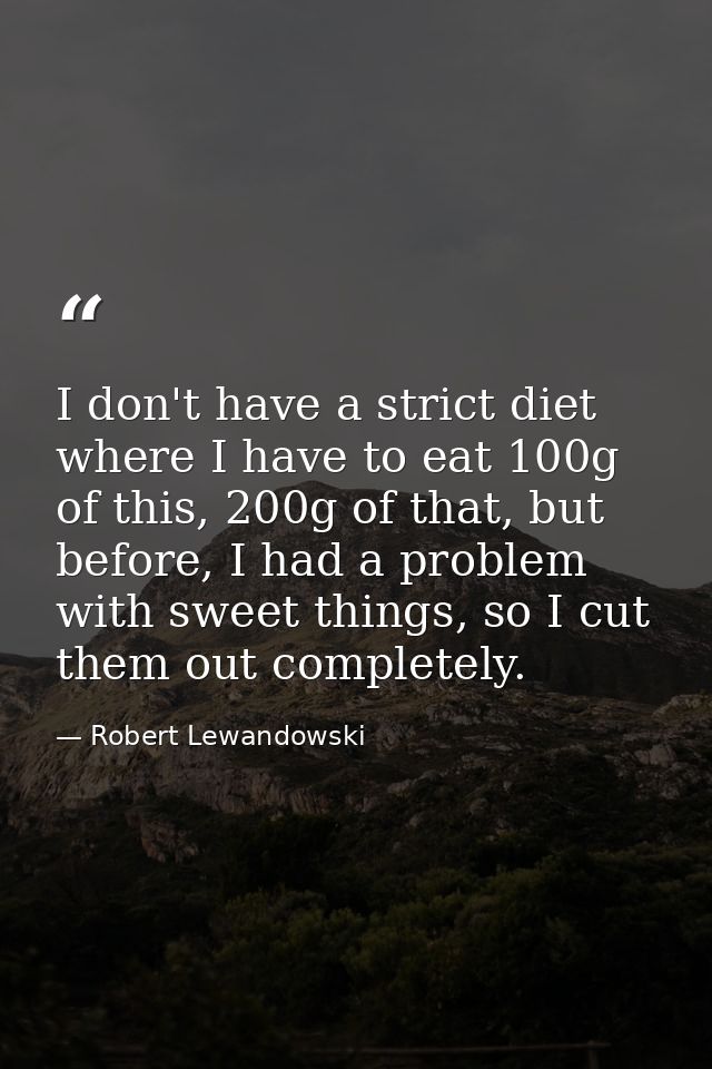 I don't have a strict diet where I have to eat 100g of this, 200g of that, but before, I had a problem with sweet things — Robert Lewandowski