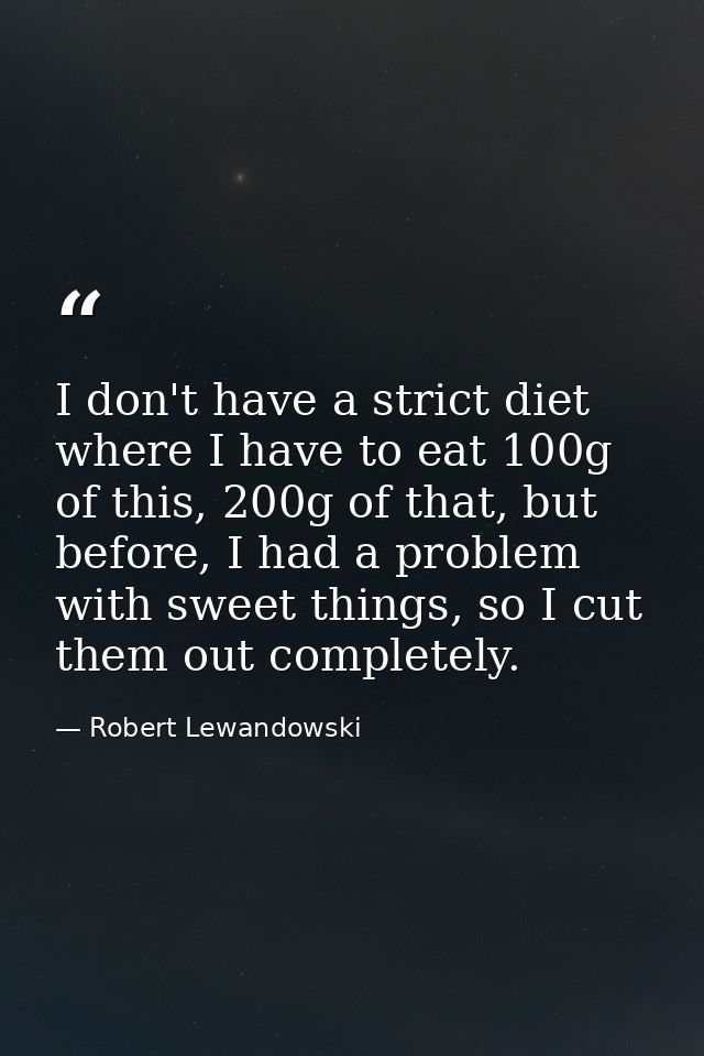 I don't have a strict diet where I have to eat 100g of this, 200g of that, but before, I had a problem with sweet things — Robert Lewandowski