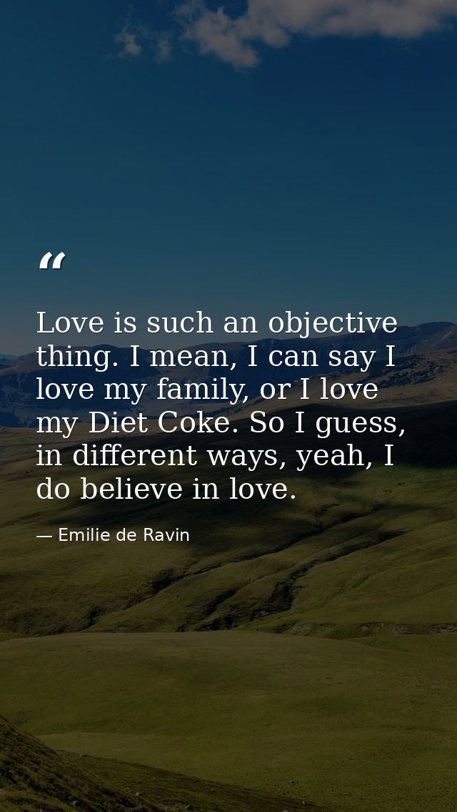 Love is such an objective thing. I mean, I can say I love my family, or I love my Diet Coke. So I guess, in different wa — Emilie de Ravin