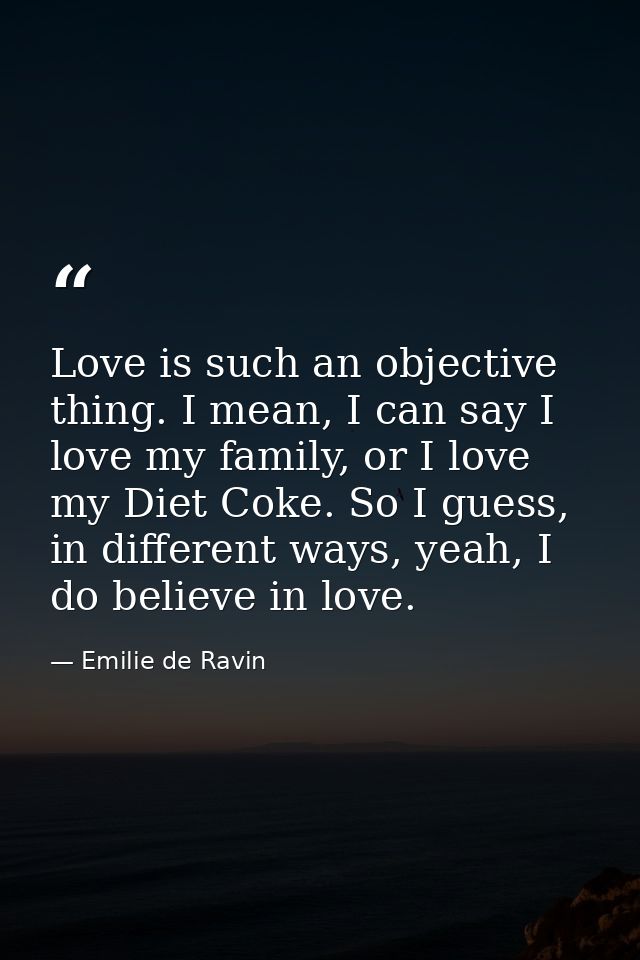 Love is such an objective thing. I mean, I can say I love my family, or I love my Diet Coke. So I guess, in different wa — Emilie de Ravin