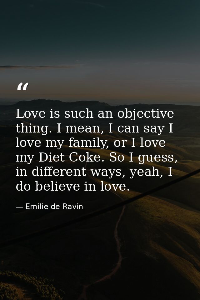 Love is such an objective thing. I mean, I can say I love my family, or I love my Diet Coke. So I guess, in different wa — Emilie de Ravin