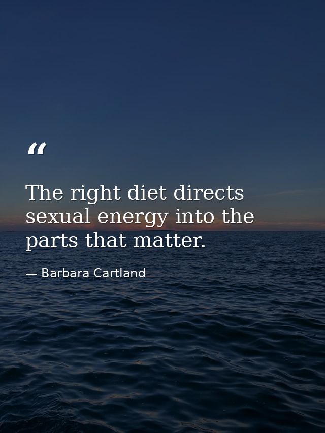 The right diet directs sexual energy into the parts that matter. — Barbara Cartland