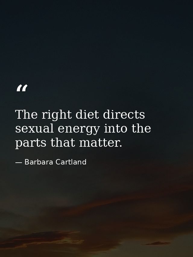 The right diet directs sexual energy into the parts that matter. — Barbara Cartland