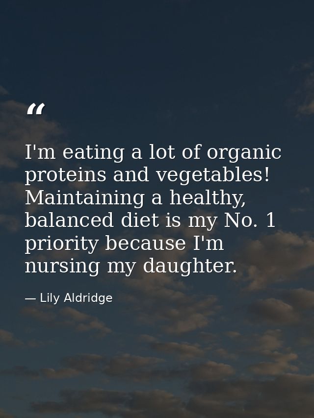 I'm eating a lot of organic proteins and vegetables! Maintaining a healthy, balanced diet is my No. 1 priority because I — Lily Aldridge