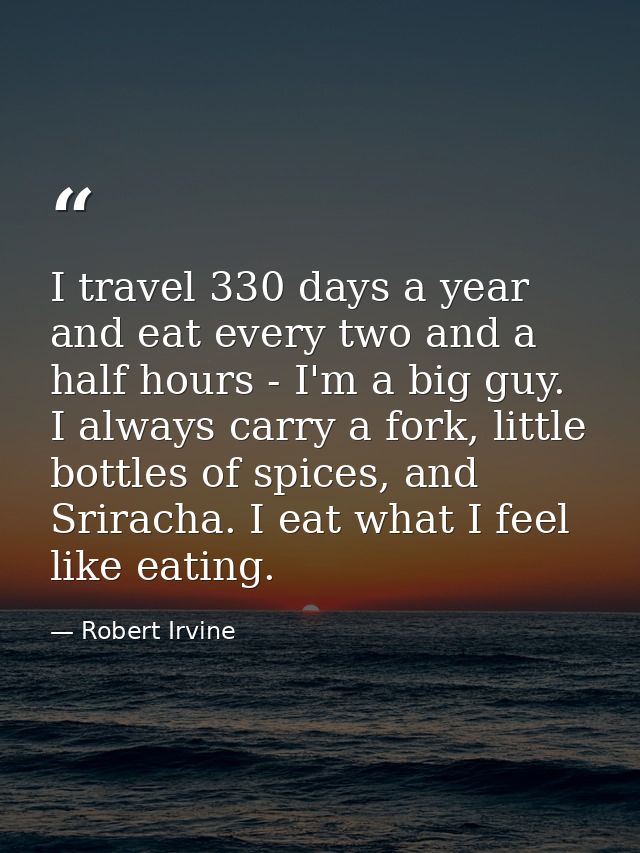 I travel 330 days a year and eat every two and a half hours - I'm a big guy. I always carry a fork, little bottles of sp — Robert Irvine