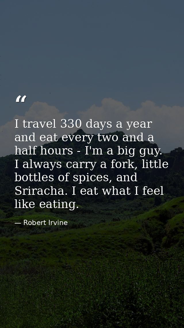 I travel 330 days a year and eat every two and a half hours - I'm a big guy. I always carry a fork, little bottles of sp — Robert Irvine