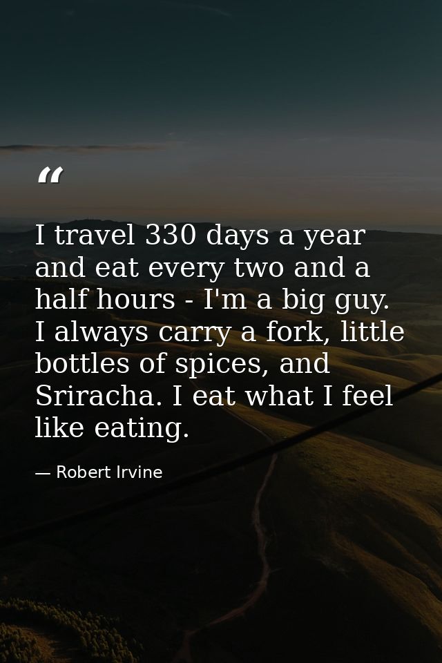 I travel 330 days a year and eat every two and a half hours - I'm a big guy. I always carry a fork, little bottles of sp — Robert Irvine