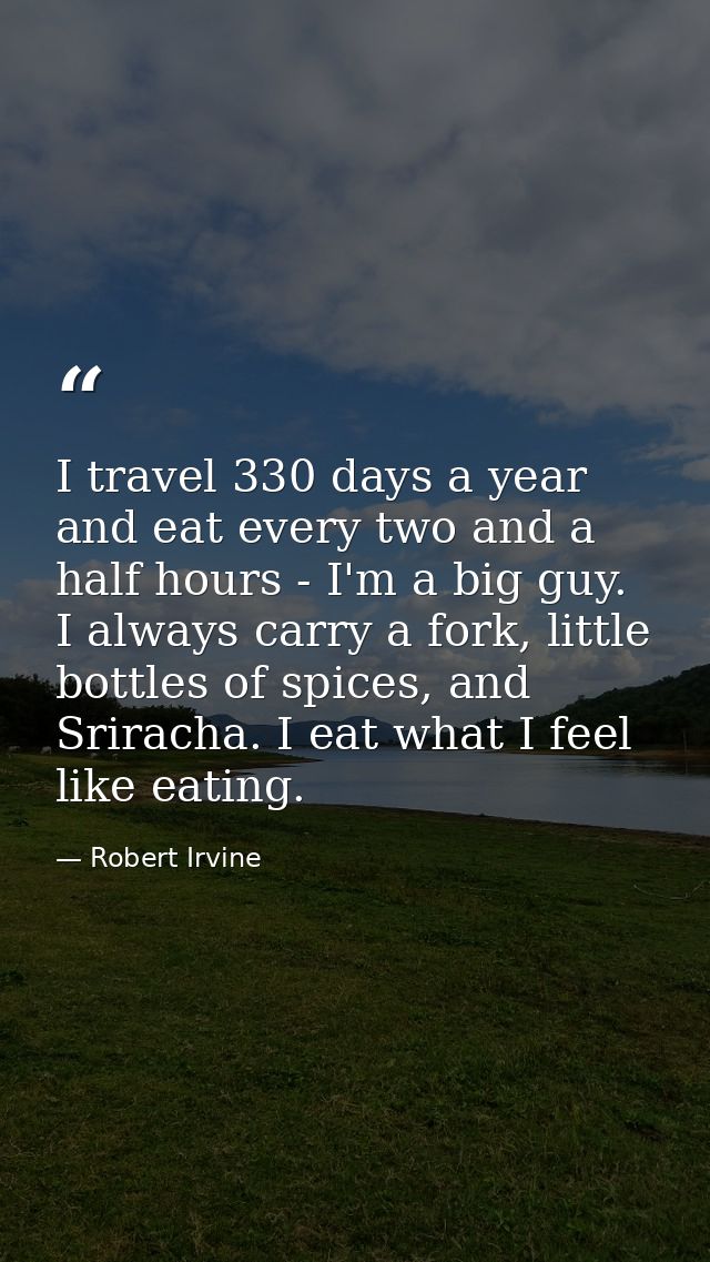I travel 330 days a year and eat every two and a half hours - I'm a big guy. I always carry a fork, little bottles of sp — Robert Irvine