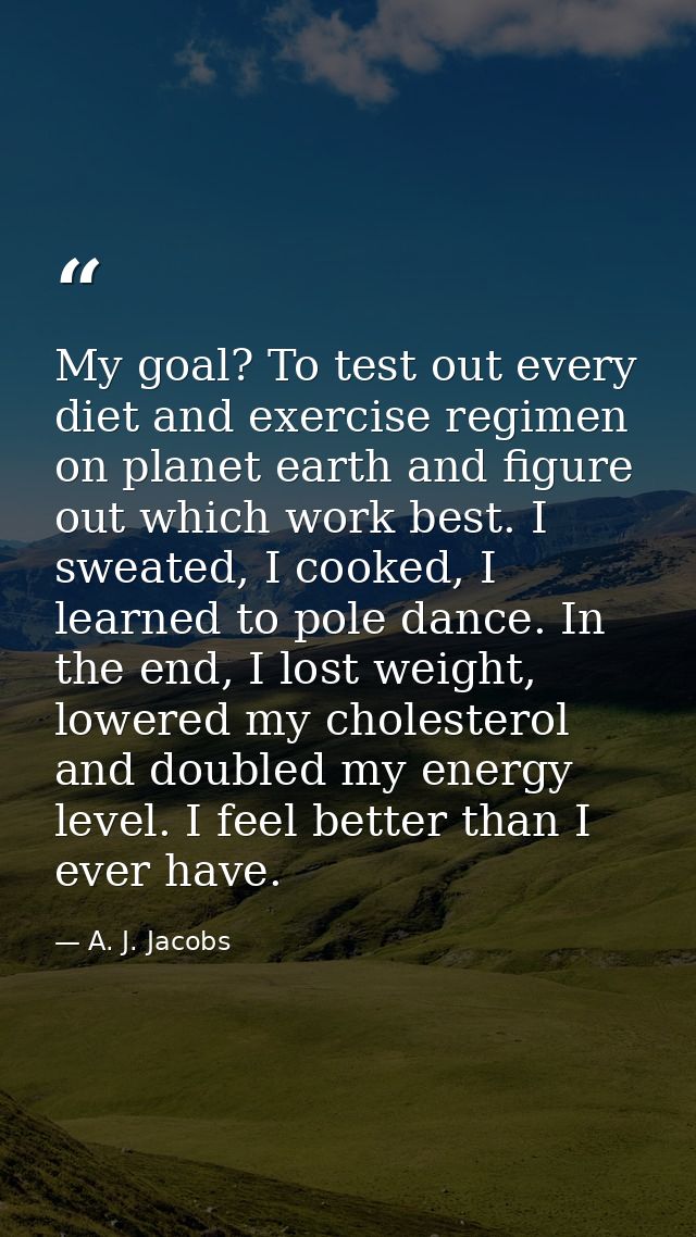 My goal? To test out every diet and exercise regimen on planet earth and figure out which work best. I sweated, I cooked — A. J. Jacobs