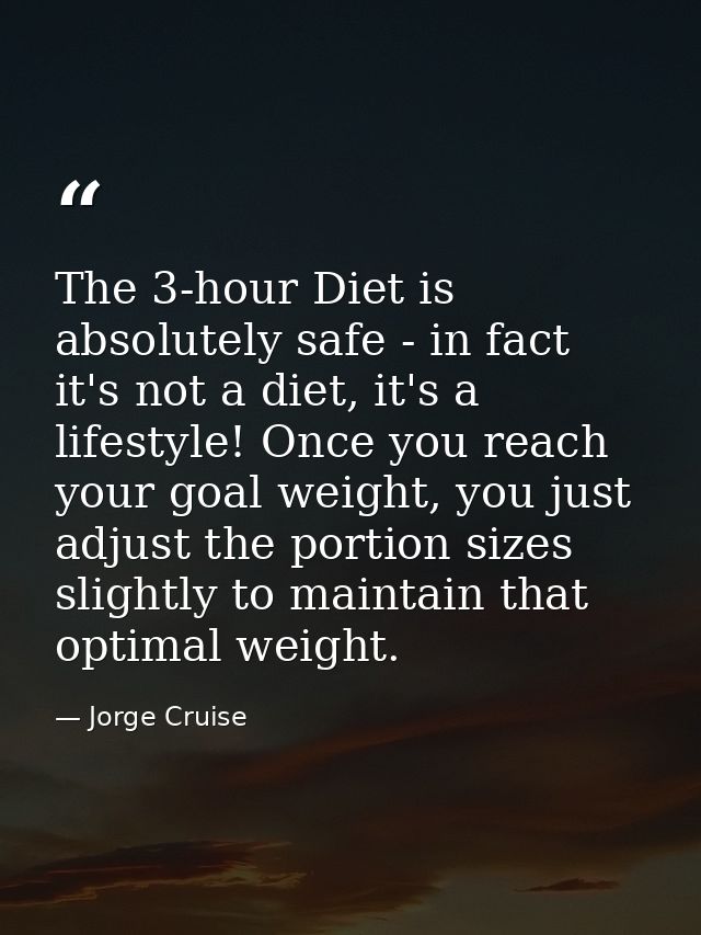 The 3-hour Diet is absolutely safe - in fact it's not a diet, it's a lifestyle! Once you reach your goal weight, you jus — Jorge Cruise